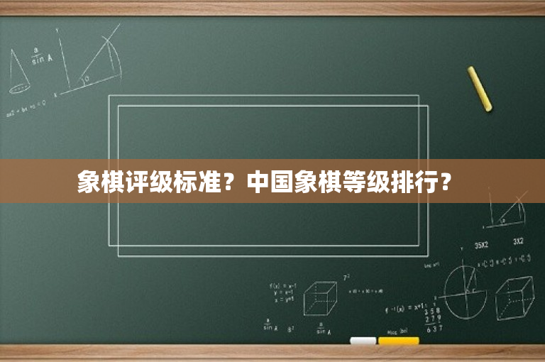 象棋评级标准？中国象棋等级排行？ -图1