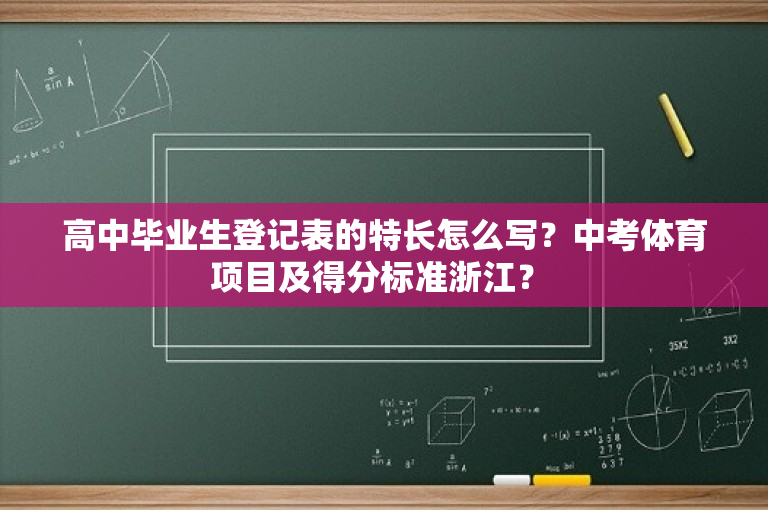 高中毕业生登记表的特长怎么写？中考体育项目及得分标准浙江？ 