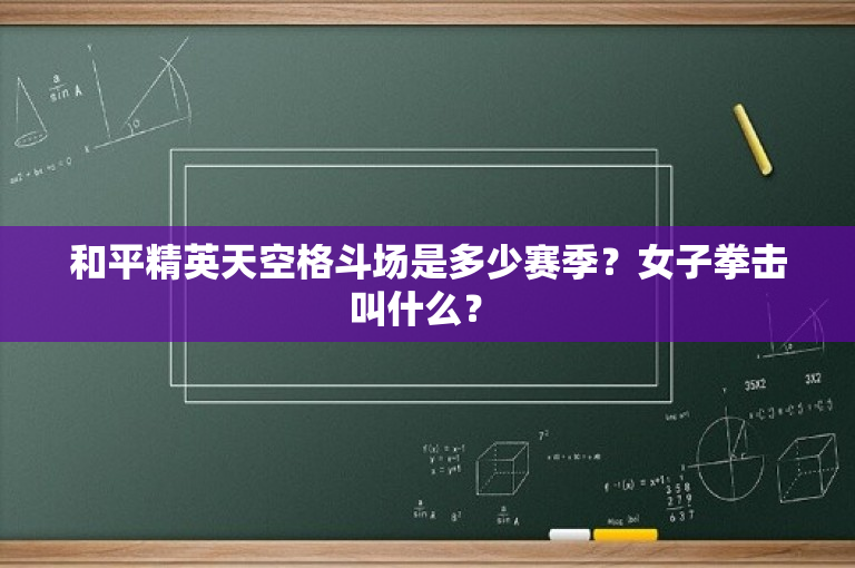 和平精英天空格斗场是多少赛季？女子拳击叫什么？ 