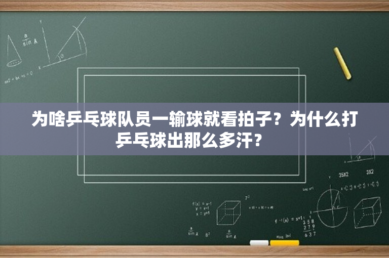 为啥乒乓球队员一输球就看拍子？为什么打乒乓球出那么多汗？ -图1