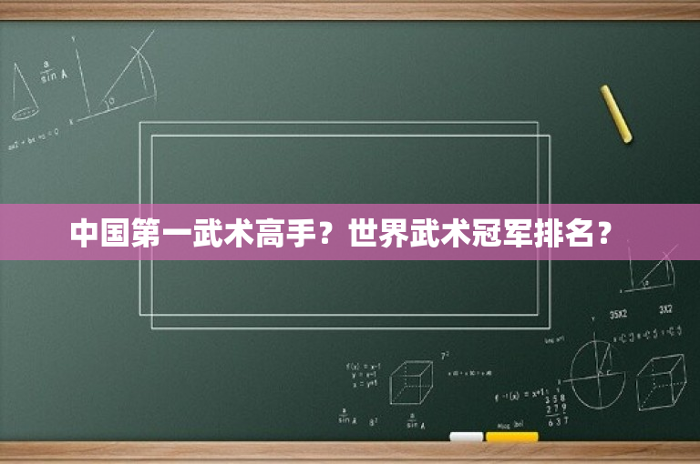 中国第一武术高手？世界武术冠军排名？ 