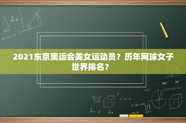 2021东京奥运会美女运动员？历年网球女子世界排名？ 