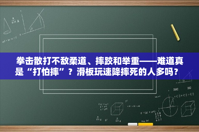 拳击散打不敌柔道、摔跤和举重——难道真是“打怕摔”？滑板玩速降摔死的人多吗？ 
