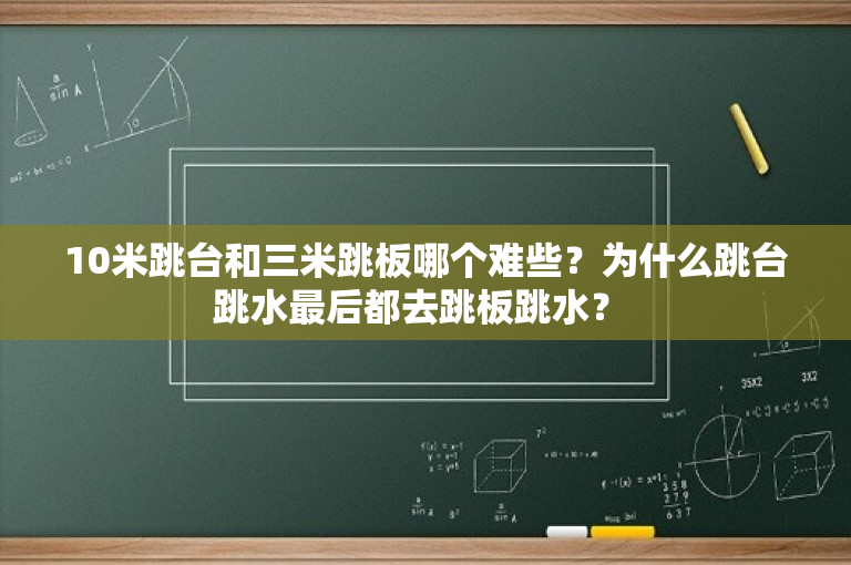 10米跳台和三米跳板哪个难些？为什么跳台跳水最后都去跳板跳水？ 