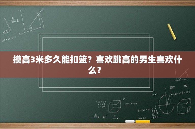 摸高3米多久能扣篮？喜欢跳高的男生喜欢什么？ 