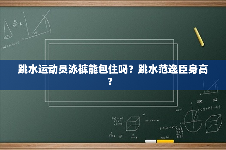 跳水运动员泳裤能包住吗？跳水范逸臣身高？ 