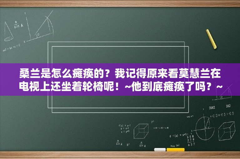桑兰是怎么瘫痪的？我记得原来看莫慧兰在电视上还坐着轮椅呢！~他到底瘫痪了吗？~？ 