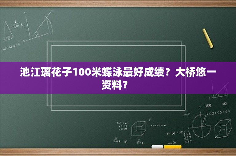 池江璃花子100米蝶泳最好成绩？大桥悠一资料？ 