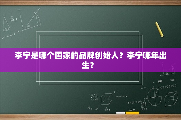 李宁是哪个国家的品牌创始人？李宁哪年出生？ 