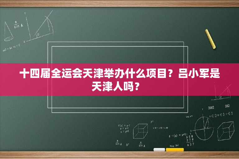 十四届全运会天津举办什么项目？吕小军是天津人吗？ -图1