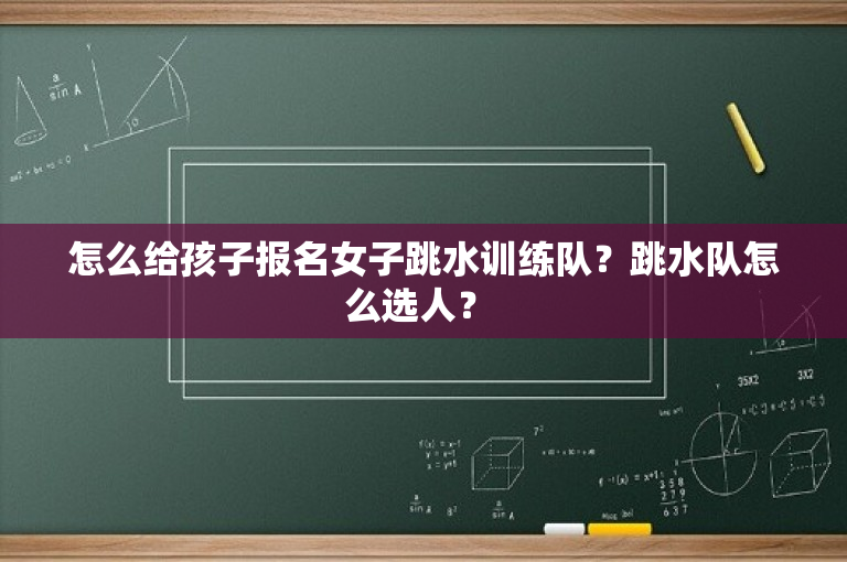 怎么给孩子报名女子跳水训练队？跳水队怎么选人？ 