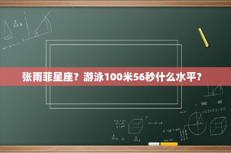 张雨菲星座？游泳100米56秒什么水平？ 