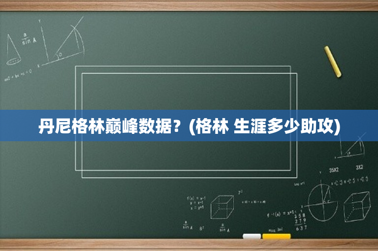 丹尼格林巅峰数据？(格林 生涯多少助攻)