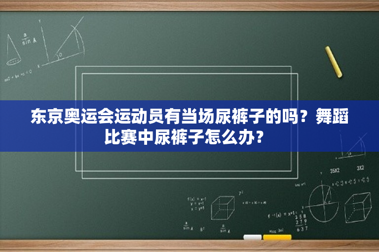 东京奥运会运动员有当场尿裤子的吗？舞蹈比赛中尿裤子怎么办？ 