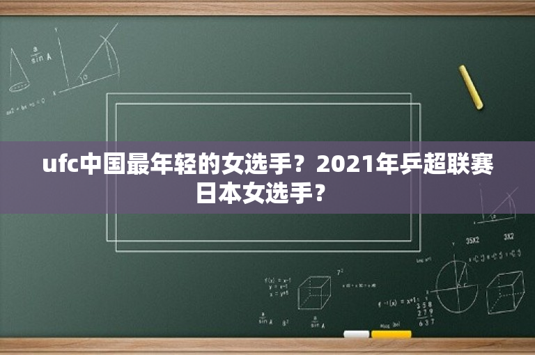 ufc中国最年轻的女选手？2021年乒超联赛日本女选手？ 
