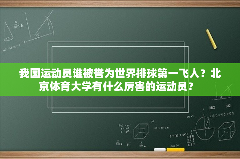 我国运动员谁被誉为世界排球第一飞人？北京体育大学有什么厉害的运动员？ 
