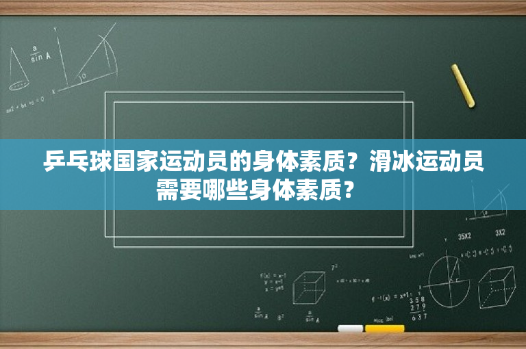 乒乓球国家运动员的身体素质？滑冰运动员需要哪些身体素质？ 