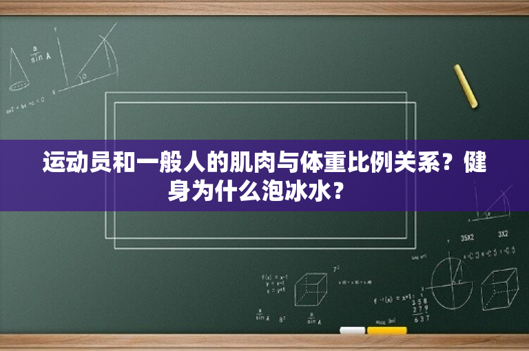 运动员和一般人的肌肉与体重比例关系？健身为什么泡冰水？ 
