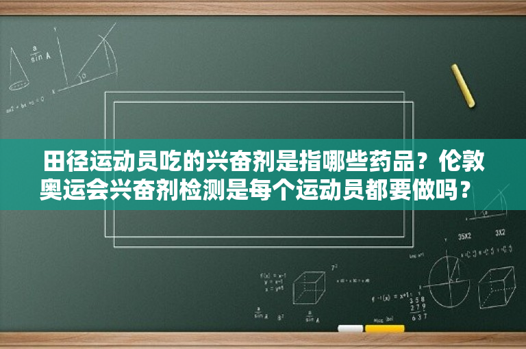 田径运动员吃的兴奋剂是指哪些药品？伦敦奥运会兴奋剂检测是每个运动员都要做吗？ 