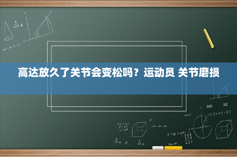 高达放久了关节会变松吗？运动员 关节磨损 