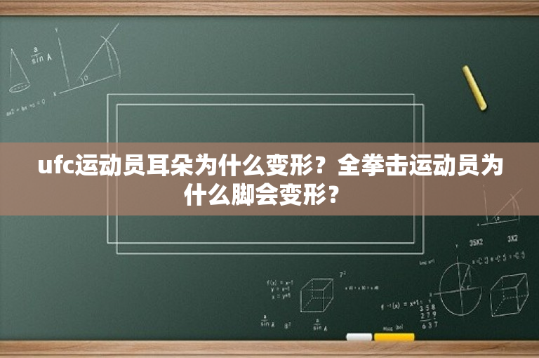 ufc运动员耳朵为什么变形？全拳击运动员为什么脚会变形？ 
