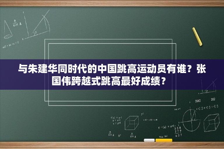 与朱建华同时代的中国跳高运动员有谁？张国伟跨越式跳高最好成绩？ 