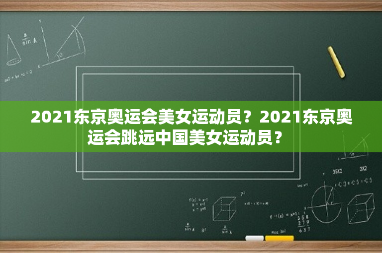 2021东京奥运会美女运动员？2021东京奥运会跳远中国美女运动员？ 