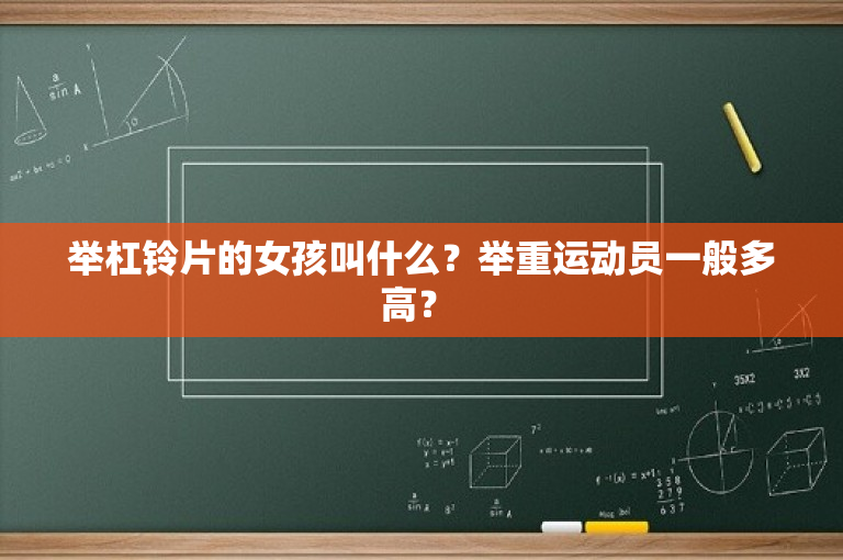举杠铃片的女孩叫什么？举重运动员一般多高？ 