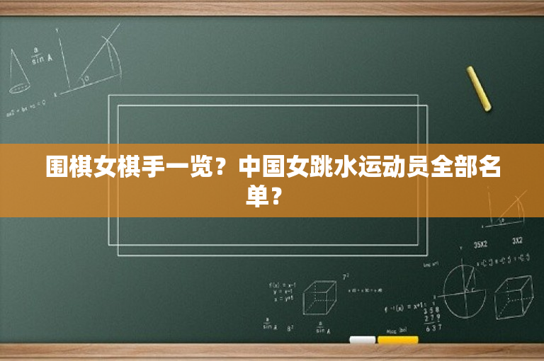 围棋女棋手一览？中国女跳水运动员全部名单？ 