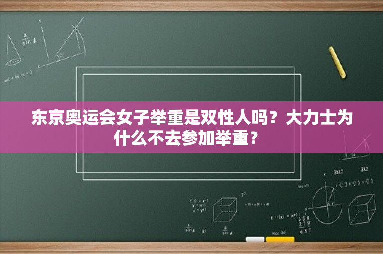 东京奥运会女子举重是双性人吗？大力士为什么不去参加举重？ 