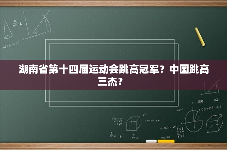 湖南省第十四届运动会跳高冠军？中国跳高三杰？ -图1