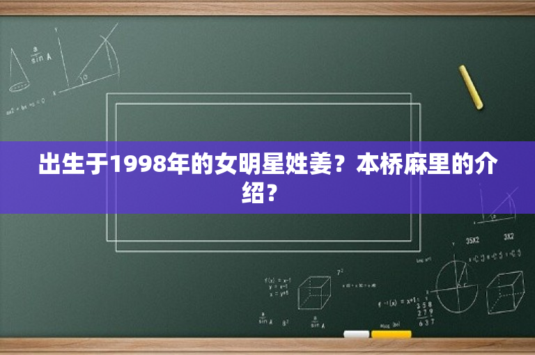 出生于1998年的女明星姓姜？本桥麻里的介绍？ 