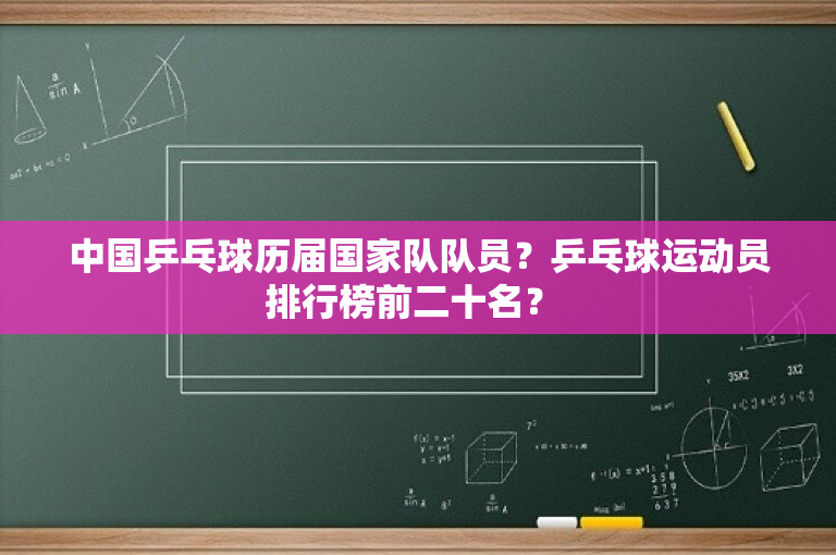 中国乒乓球历届国家队队员？乒乓球运动员排行榜前二十名？ 