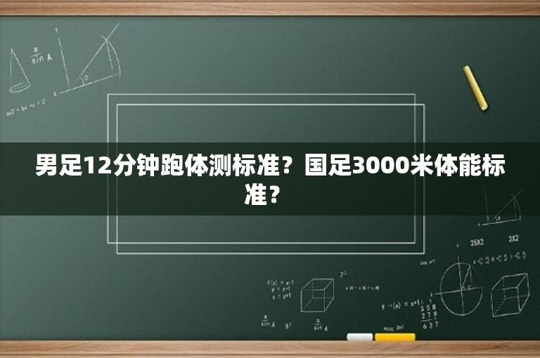 男足12分钟跑体测标准？国足3000米体能标准？ 