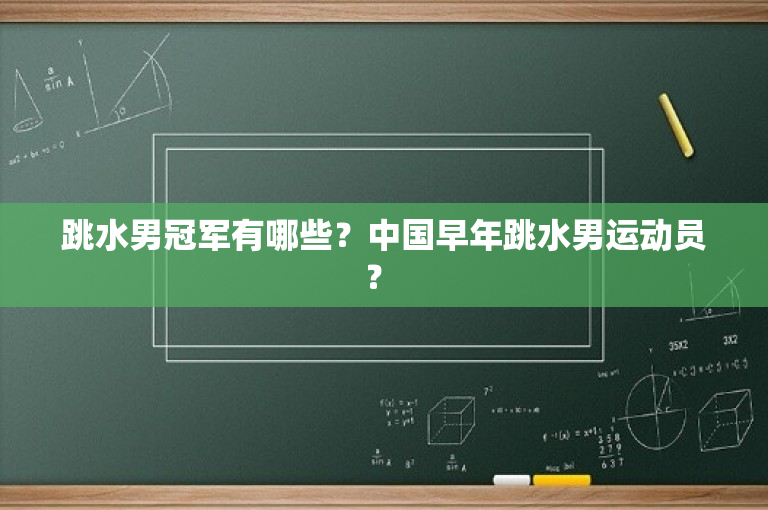 跳水男冠军有哪些？中国早年跳水男运动员？ 