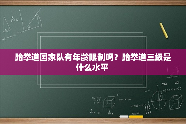 跆拳道国家队有年龄限制吗？跆拳道三级是什么水平 