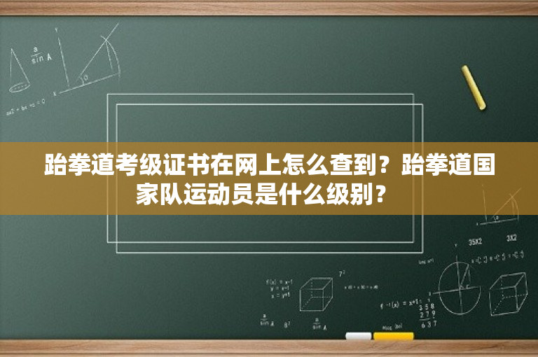 跆拳道考级证书在网上怎么查到？跆拳道国家队运动员是什么级别？ 