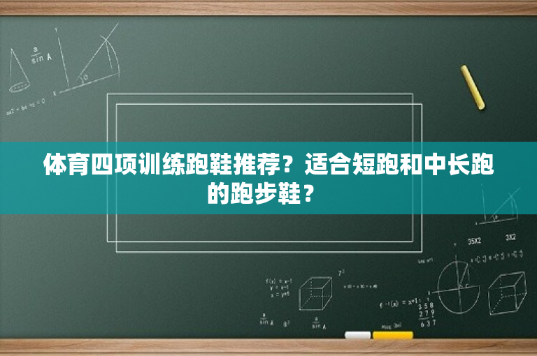 体育四项训练跑鞋推荐？适合短跑和中长跑的跑步鞋？ 