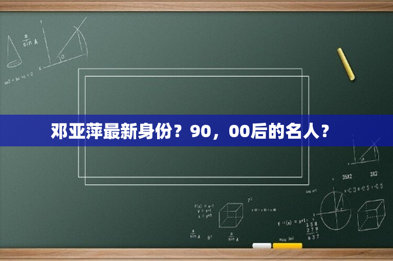 邓亚萍最新身份？90，00后的名人？ 