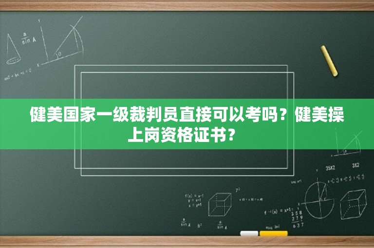 健美国家一级裁判员直接可以考吗？健美操上岗资格证书？ 