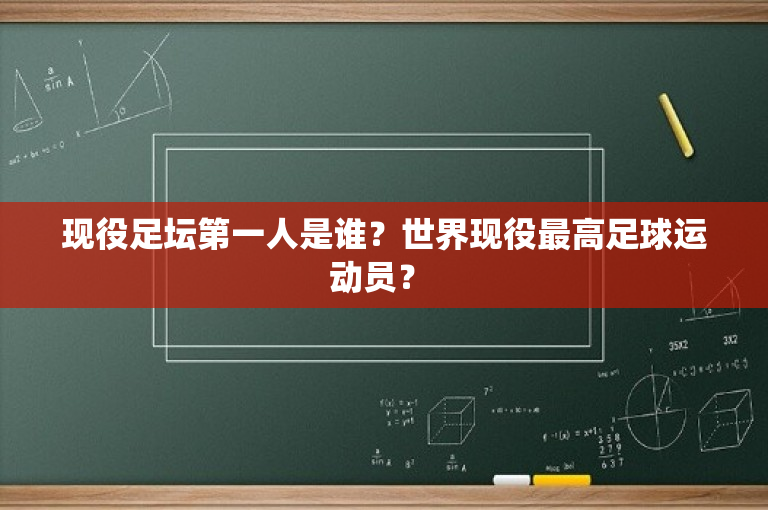现役足坛第一人是谁？世界现役最高足球运动员？ 