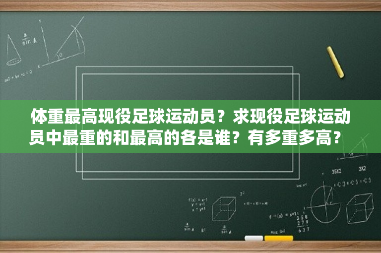 体重最高现役足球运动员？求现役足球运动员中最重的和最高的各是谁？有多重多高？ 