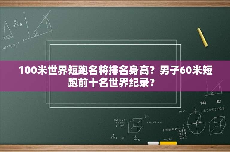 100米世界短跑名将排名身高？男子60米短跑前十名世界纪录？ 