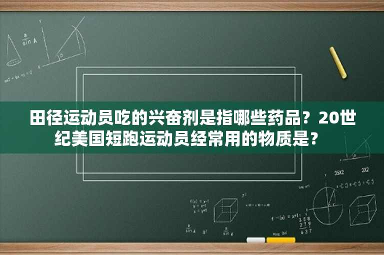 田径运动员吃的兴奋剂是指哪些药品？20世纪美国短跑运动员经常用的物质是？ 