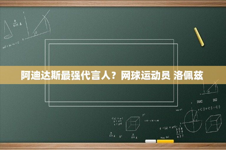 阿迪达斯最强代言人？网球运动员 洛佩兹 