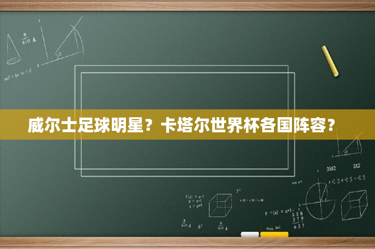 威尔士足球明星？卡塔尔世界杯各国阵容？ 