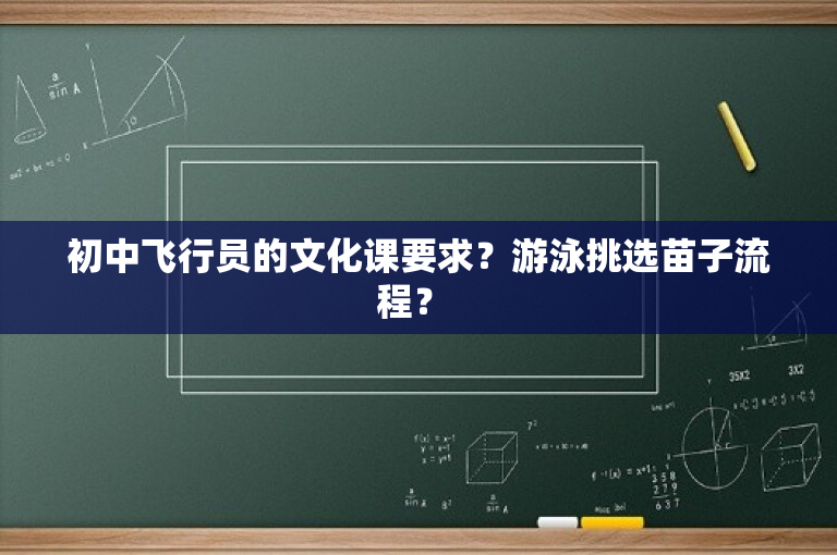 初中飞行员的文化课要求？游泳挑选苗子流程？ -图1