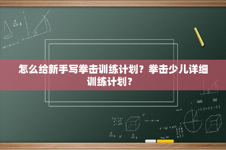 怎么给新手写拳击训练计划？拳击少儿详细训练计划？ 
