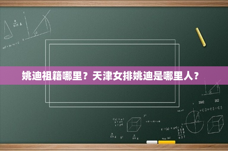 姚迪祖籍哪里？天津女排姚迪是哪里人？ 
