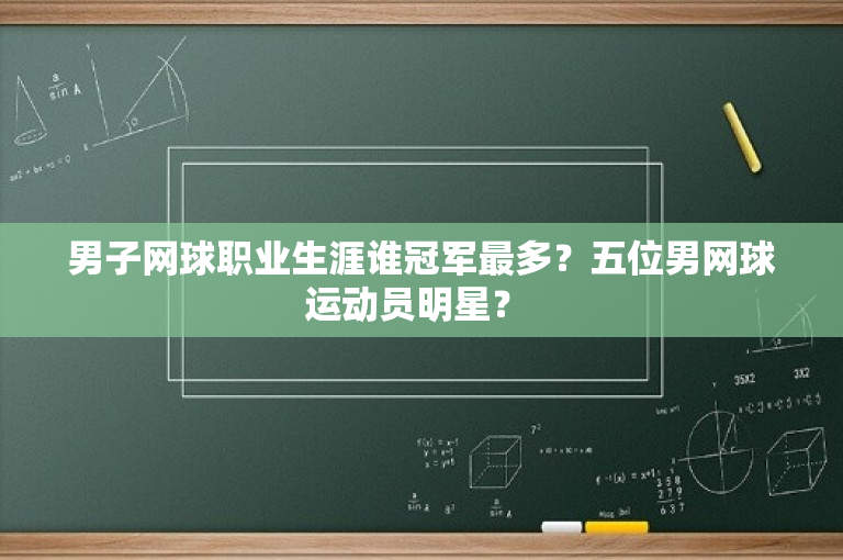 男子网球职业生涯谁冠军最多？五位男网球运动员明星？ 